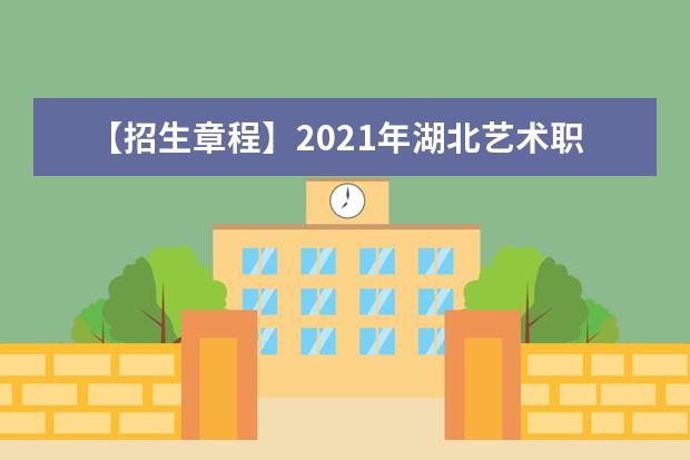 【招生章程】2021年湖北艺术职业学院招生章程