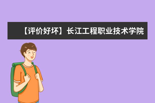 【评价好坏】长江工程职业技术学院怎么样好不好（网友评价）