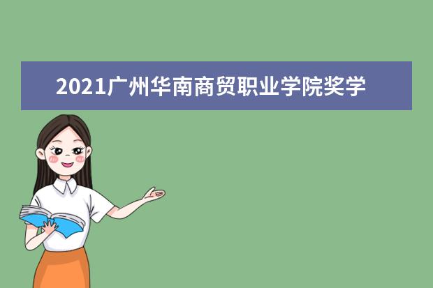 2021广州华南商贸职业学院奖学金有哪些 奖学金一般多少钱?