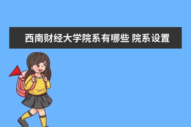 西南财经大学院系有哪些 院系设置介绍