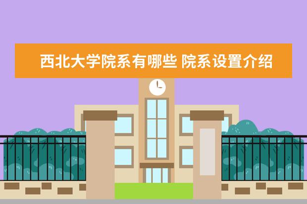 西北大学院系有哪些 院系设置介绍