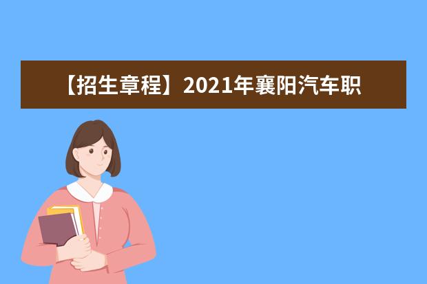 【招生章程】2021年襄阳汽车职业技术学院招生章程