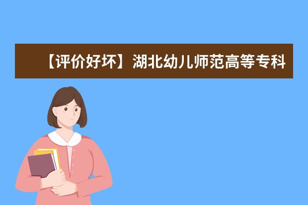 【评价好坏】湖北幼儿师范高等专科学校怎么样好不好（网友评价）