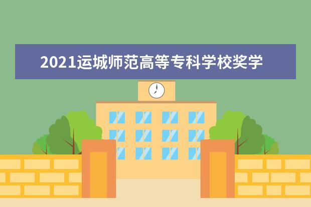 2021运城师范高等专科学校奖学金有哪些 奖学金一般多少钱?