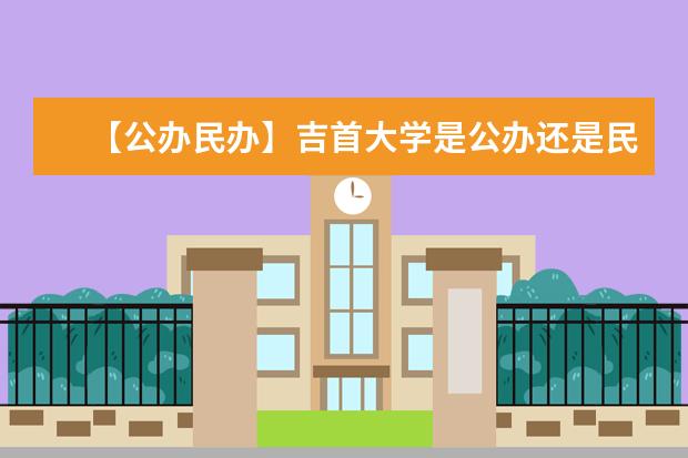 【公办民办】吉首大学是公办还是民办大学？