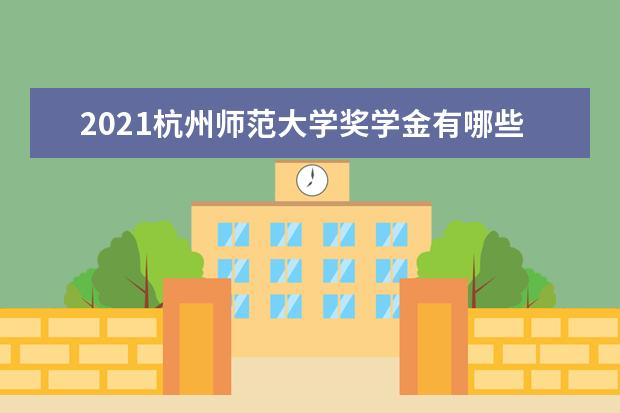 2021杭州师范大学奖学金有哪些 奖学金一般多少钱?