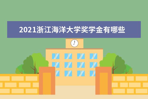 2021浙江海洋大学奖学金有哪些 奖学金一般多少钱?