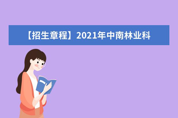 【招生章程】2021年中南林业科技大学招生章程