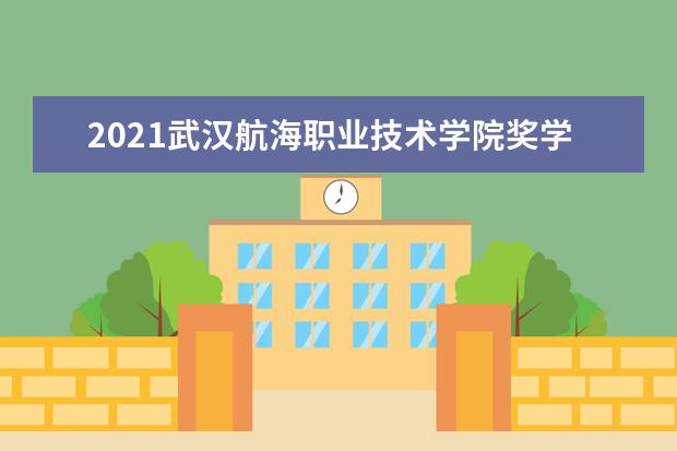 2021武汉航海职业技术学院奖学金有哪些 奖学金一般多少钱?