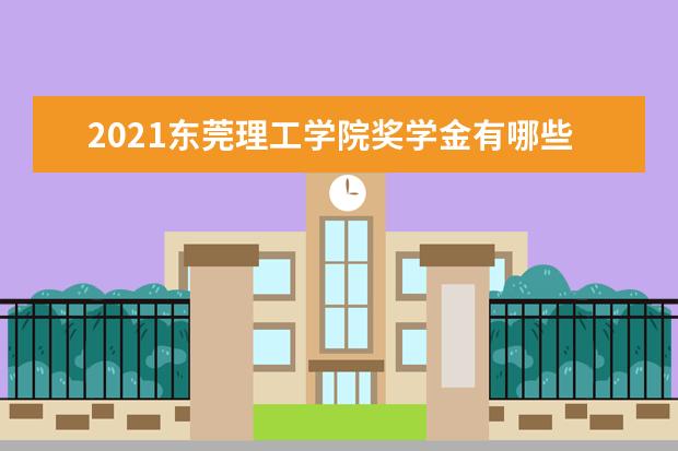 2021东莞理工学院奖学金有哪些 奖学金一般多少钱?