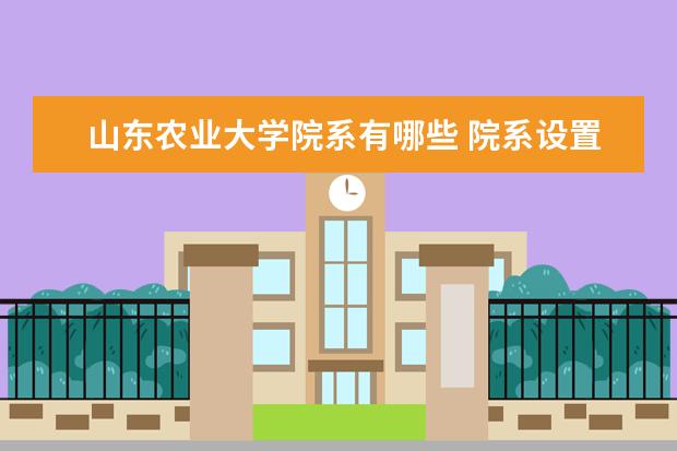 山东农业大学院系有哪些 院系设置介绍