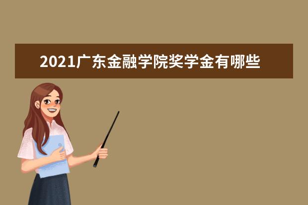 2021广东金融学院奖学金有哪些 奖学金一般多少钱?