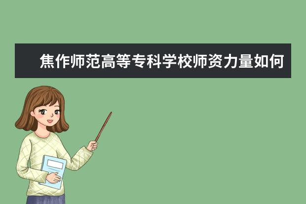 焦作师范高等专科学校师资力量如何 师资水平怎么样