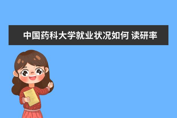 中国药科大学就业状况如何 读研率高吗