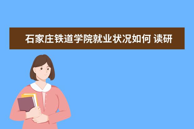 石家庄铁道学院就业状况如何 读研率高吗