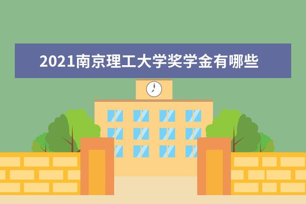 2021南京理工大学奖学金有哪些 奖学金一般多少钱?