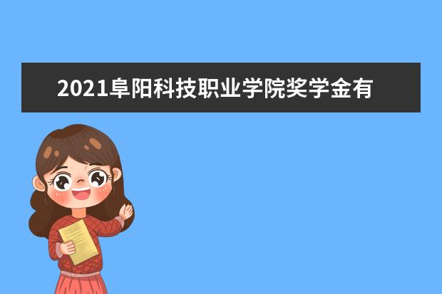 2021阜阳科技职业学院奖学金有哪些 奖学金一般多少钱?