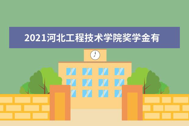 2021河北工程技术学院奖学金有哪些 奖学金一般多少钱?