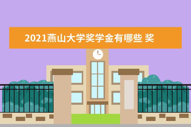 2021燕山大学奖学金有哪些 奖学金一般多少钱?