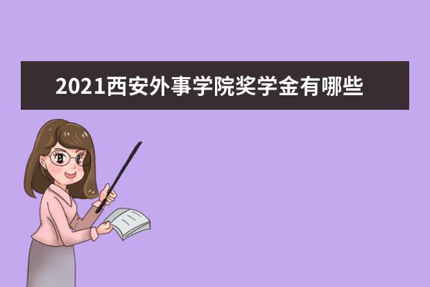 2021西安外事学院奖学金有哪些 奖学金一般多少钱?