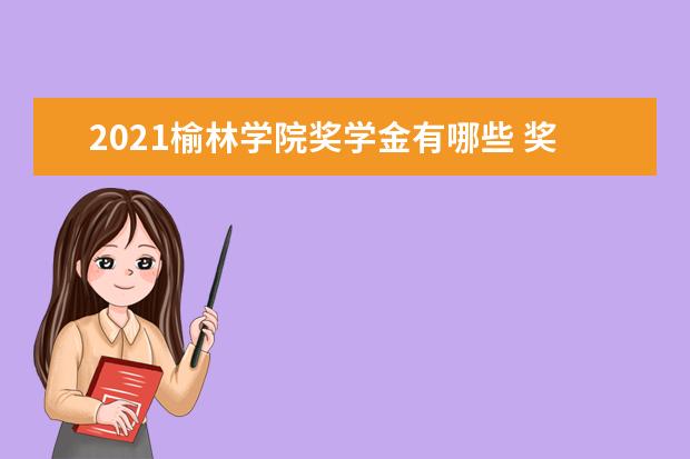 2021榆林学院奖学金有哪些 奖学金一般多少钱?