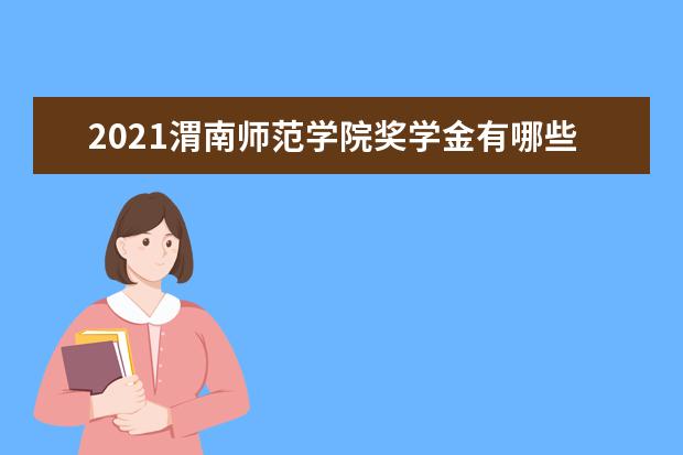 2021渭南师范学院奖学金有哪些 奖学金一般多少钱?