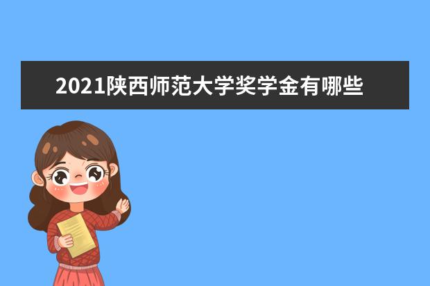 2021陕西师范大学奖学金有哪些 奖学金一般多少钱?