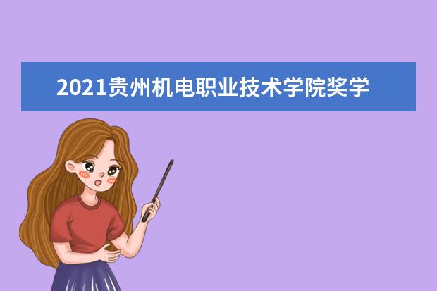 2021贵州机电职业技术学院奖学金有哪些 奖学金一般多少钱?