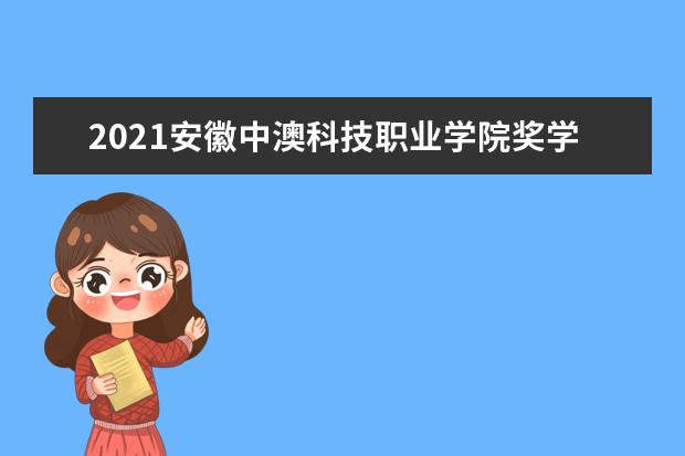 2021安徽中澳科技职业学院奖学金有哪些 奖学金一般多少钱?