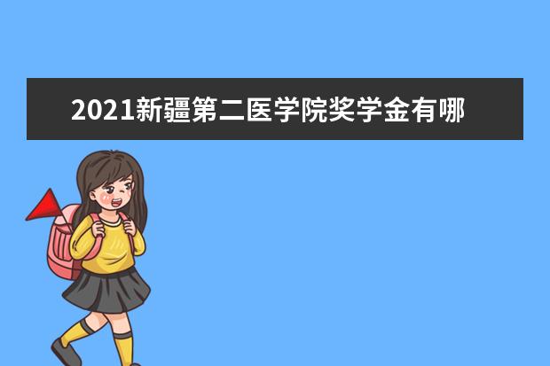 2021新疆第二医学院奖学金有哪些 奖学金一般多少钱?