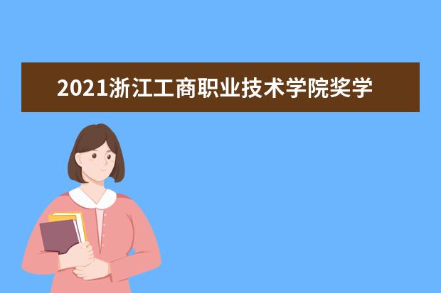 2021浙江工商职业技术学院奖学金有哪些 奖学金一般多少钱?