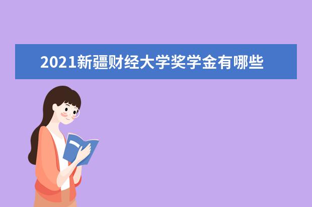 2021新疆财经大学奖学金有哪些 奖学金一般多少钱?