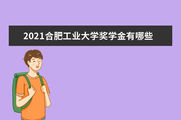 2021合肥工业大学奖学金有哪些 奖学金一般多少钱?