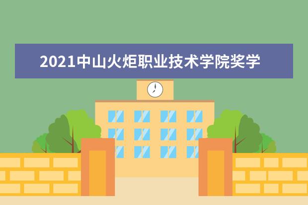 2021中山火炬职业技术学院奖学金有哪些 奖学金一般多少钱?