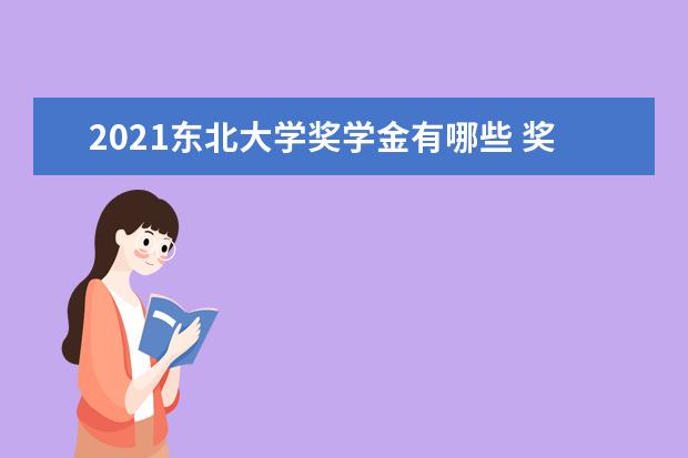 2021东北大学奖学金有哪些 奖学金一般多少钱?