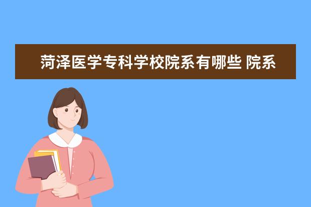 菏泽医学专科学校院系有哪些 院系设置介绍