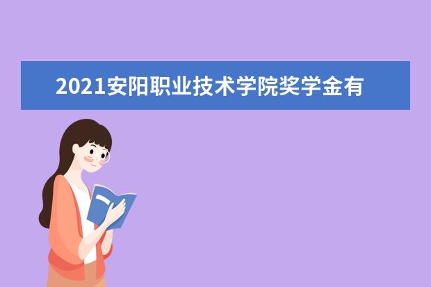 2021安阳职业技术学院奖学金有哪些 奖学金一般多少钱?