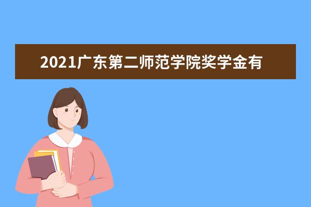 2021广东第二师范学院奖学金有哪些 奖学金一般多少钱?