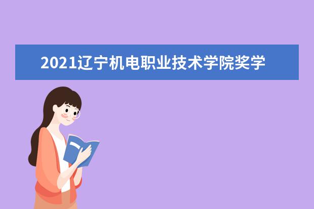 2021辽宁机电职业技术学院奖学金有哪些 奖学金一般多少钱?