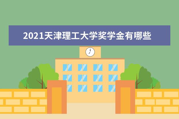 2021天津理工大学奖学金有哪些 奖学金一般多少钱?