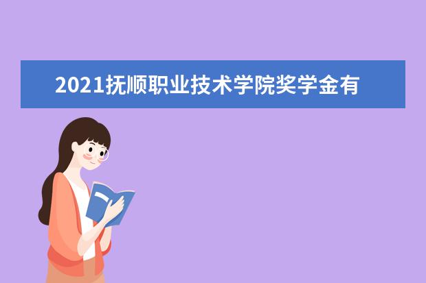 2021抚顺职业技术学院奖学金有哪些 奖学金一般多少钱?