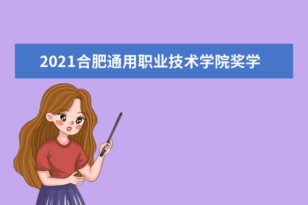 2021合肥通用职业技术学院奖学金有哪些 奖学金一般多少钱?