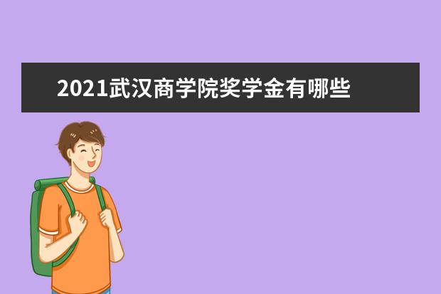 2021武汉商学院奖学金有哪些 奖学金一般多少钱