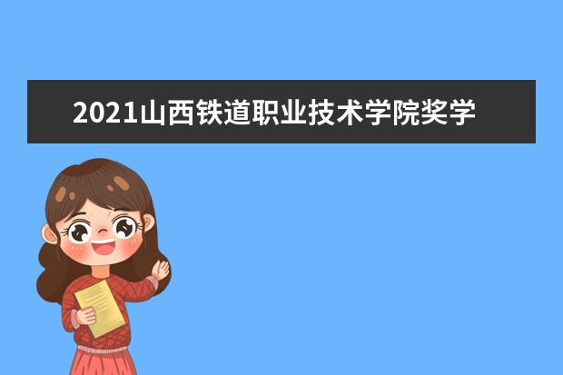 2021山西铁道职业技术学院奖学金有哪些 奖学金一般多少钱?