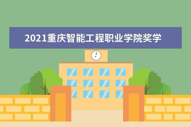 2021重庆智能工程职业学院奖学金有哪些 奖学金一般多少钱?