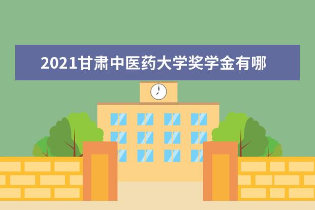 2021甘肃中医药大学奖学金有哪些 奖学金一般多少钱?