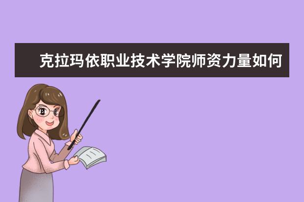 克拉玛依职业技术学院师资力量如何 师资水平怎么样