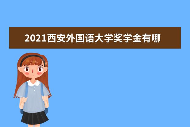 2021西安外国语大学奖学金有哪些 奖学金一般多少钱?