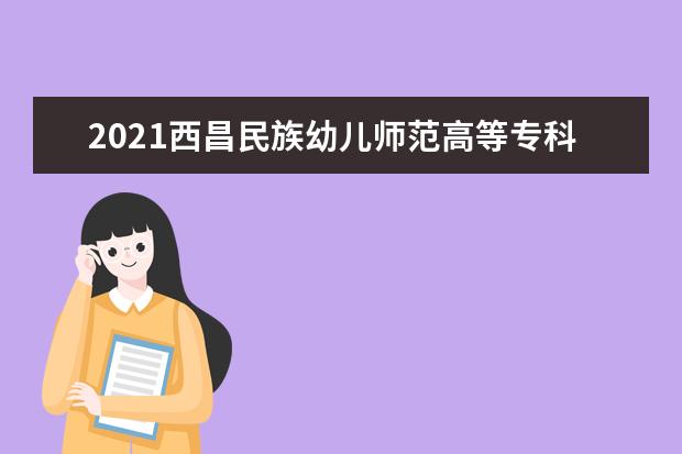 2021西昌民族幼儿师范高等专科学校奖学金有哪些 奖学金一般多少钱?