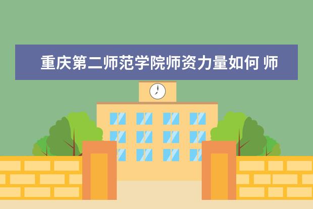 重庆第二师范学院师资力量如何 师资水平怎么样